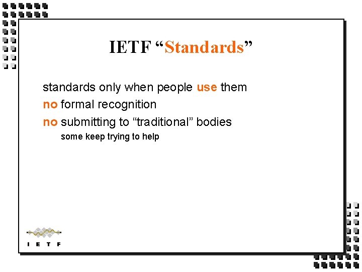 IETF “Standards” standards only when people use them no formal recognition no submitting to IETF “Standards” standards only when people use them no formal recognition no submitting to
