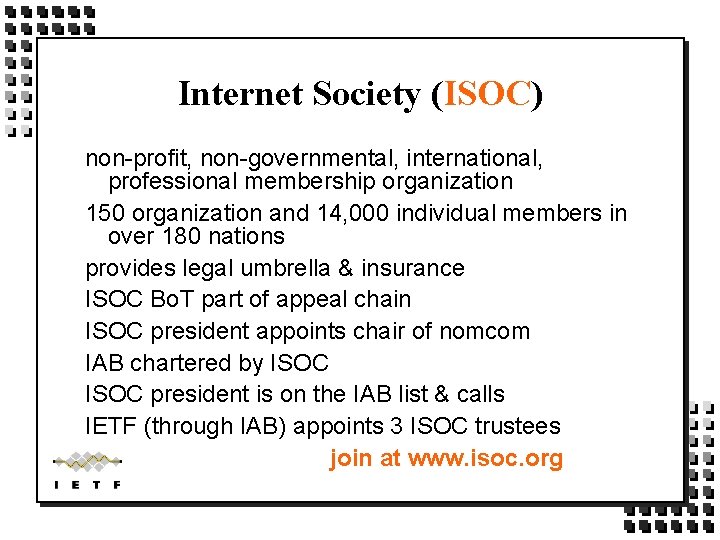 Internet Society (ISOC) non-profit, non-governmental, international, professional membership organization 150 organization and 14, 000 Internet Society (ISOC) non-profit, non-governmental, international, professional membership organization 150 organization and 14, 000