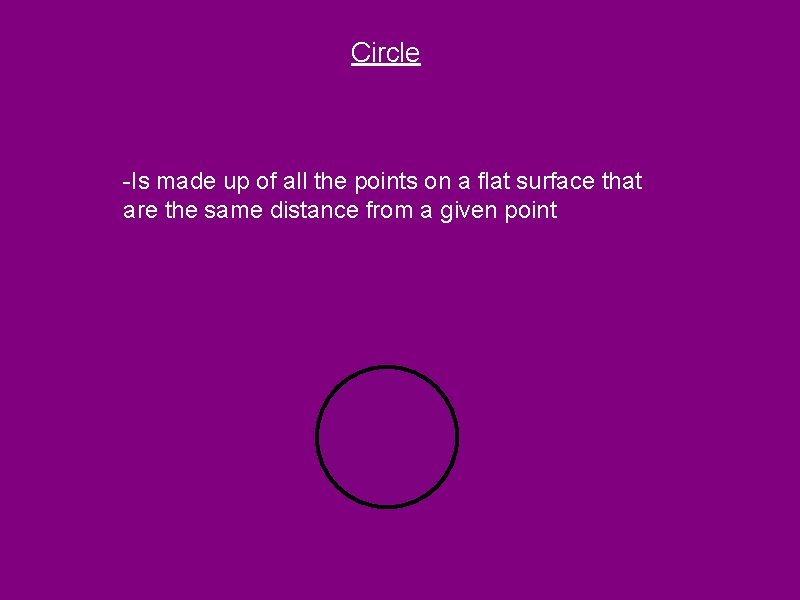 Circle -Is made up of all the points on a flat surface that are