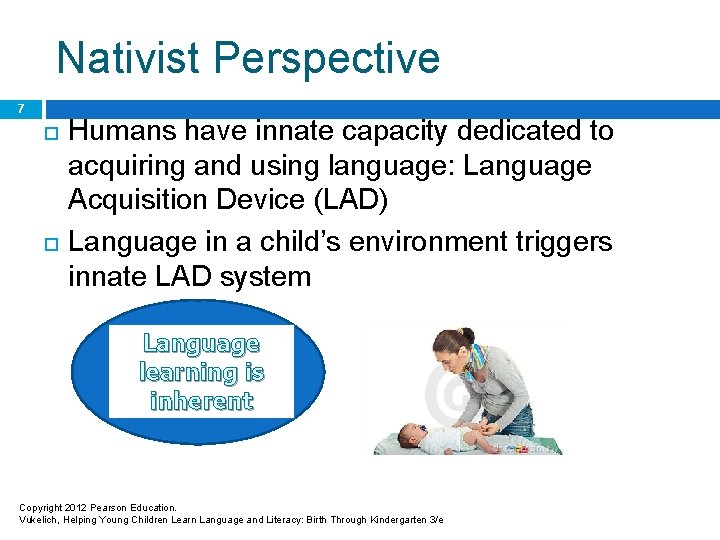 Nativist Perspective 7 Humans have innate capacity dedicated to acquiring and using language: Language