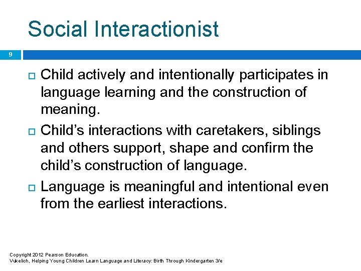 Social Interactionist 9 Child actively and intentionally participates in language learning and the construction