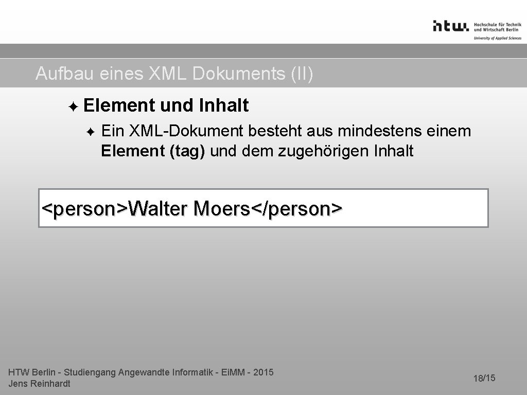 Aufbau eines XML Dokuments (II) ✦ Element ✦ und Inhalt Ein XML-Dokument besteht aus Aufbau eines XML Dokuments (II) ✦ Element ✦ und Inhalt Ein XML-Dokument besteht aus