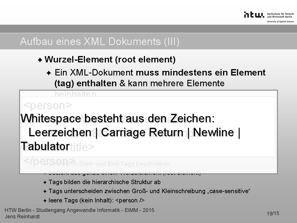 Aufbau eines XML Dokuments (III) ✦ Wurzel-Element (root element) ✦ Ein XML-Dokument muss mindestens Aufbau eines XML Dokuments (III) ✦ Wurzel-Element (root element) ✦ Ein XML-Dokument muss mindestens