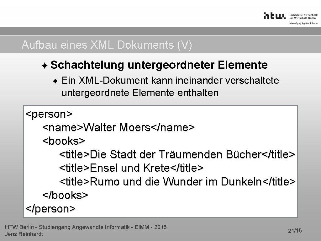 Aufbau eines XML Dokuments (V) ✦ Schachtelung ✦ untergeordneter Elemente Ein XML-Dokument kann ineinander Aufbau eines XML Dokuments (V) ✦ Schachtelung ✦ untergeordneter Elemente Ein XML-Dokument kann ineinander