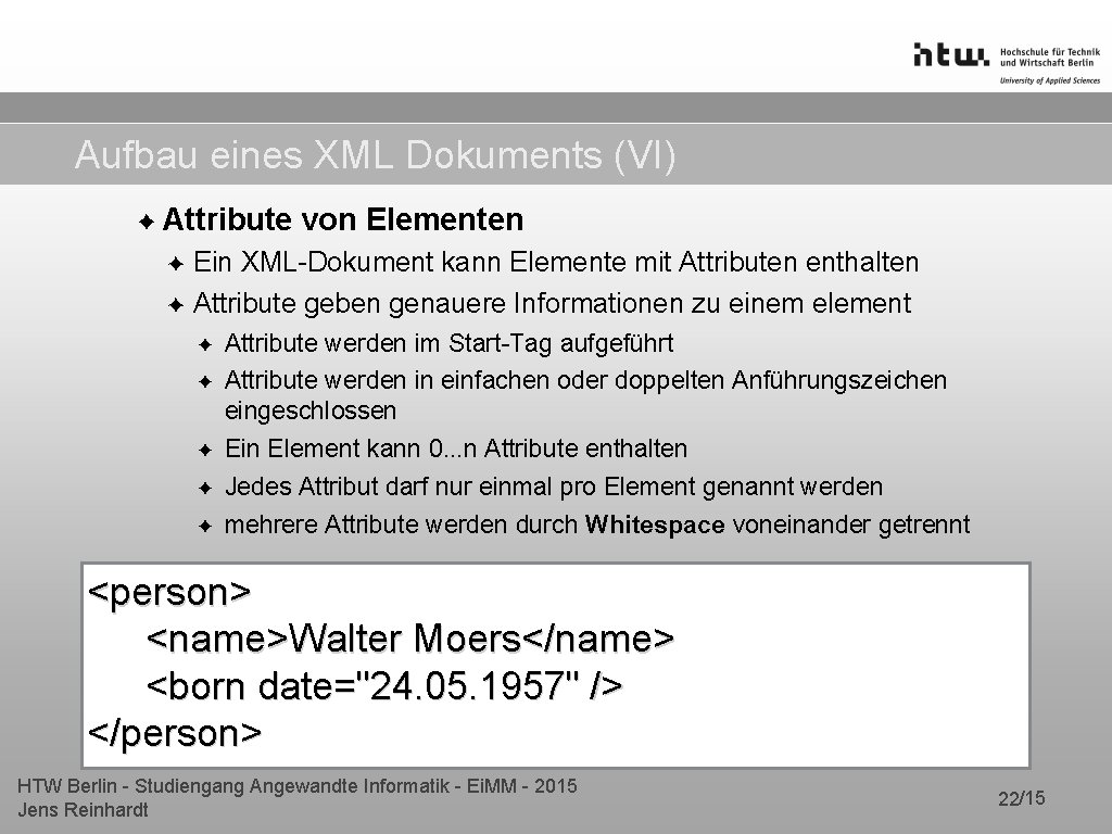Aufbau eines XML Dokuments (VI) ✦ Attribute von Elementen ✦ Ein XML-Dokument kann Elemente Aufbau eines XML Dokuments (VI) ✦ Attribute von Elementen ✦ Ein XML-Dokument kann Elemente
