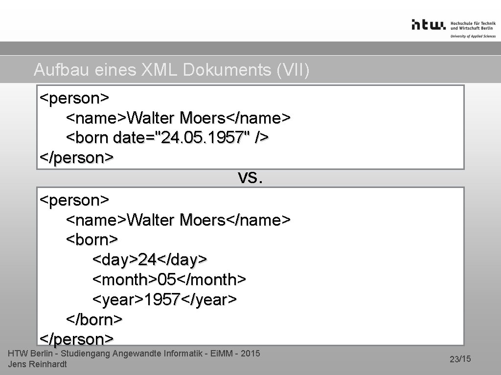 Aufbau eines XML Dokuments (VII) <person> <name>Walter Moers</name> <born date="24. 05. 1957" /> </person> Aufbau eines XML Dokuments (VII) <person> <name>Walter Moers</name> <born date="24. 05. 1957" /> </person>