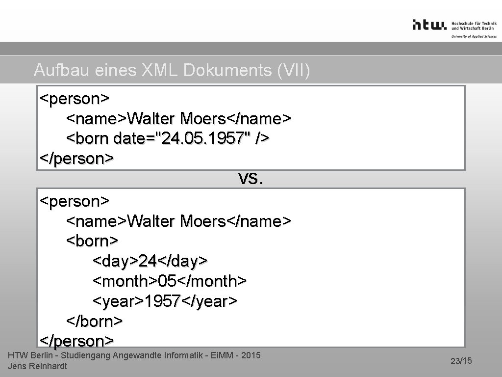 Aufbau eines XML Dokuments (VII) <person> <name>Walter Moers</name> <born date="24. 05. 1957" /> </person>