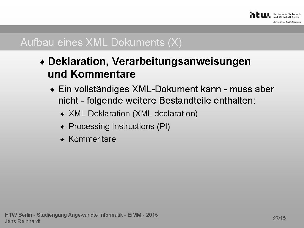 Aufbau eines XML Dokuments (X) ✦ Deklaration, Verarbeitungsanweisungen und Kommentare ✦ Ein vollständiges XML-Dokument Aufbau eines XML Dokuments (X) ✦ Deklaration, Verarbeitungsanweisungen und Kommentare ✦ Ein vollständiges XML-Dokument