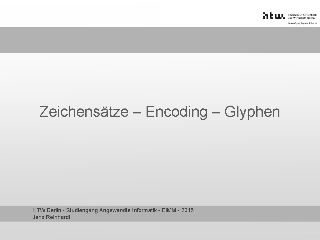 Zeichensätze – Encoding – Glyphen HTW Berlin - Studiengang Angewandte Informatik - Ei. MM Zeichensätze – Encoding – Glyphen HTW Berlin - Studiengang Angewandte Informatik - Ei. MM