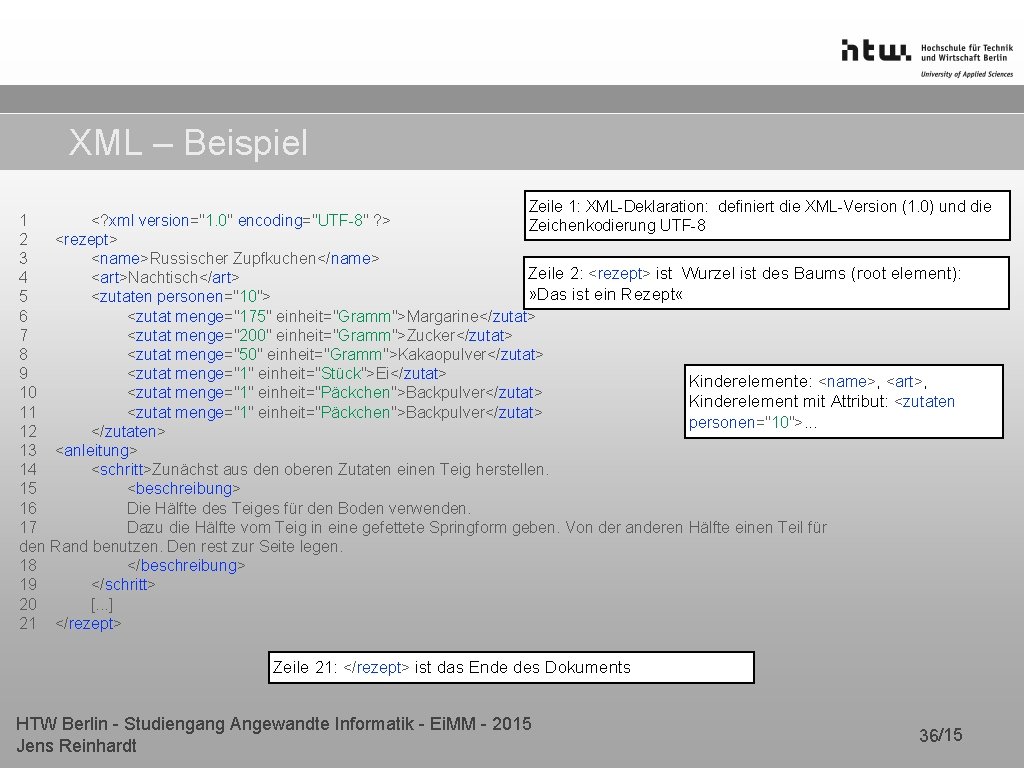 XML – Beispiel Zeile 1: XML-Deklaration: definiert die XML-Version (1. 0) und die Zeichenkodierung XML – Beispiel Zeile 1: XML-Deklaration: definiert die XML-Version (1. 0) und die Zeichenkodierung