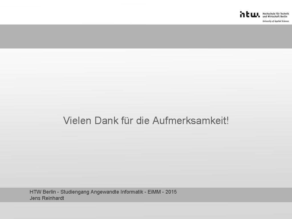 Vielen Dank für die Aufmerksamkeit! HTW Berlin - Studiengang Angewandte Informatik - Ei. MM Vielen Dank für die Aufmerksamkeit! HTW Berlin - Studiengang Angewandte Informatik - Ei. MM