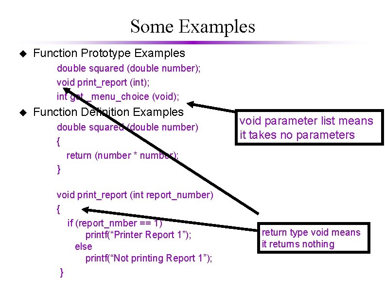 Some Examples u Function Prototype Examples double squared (double number); void print_report (int); int