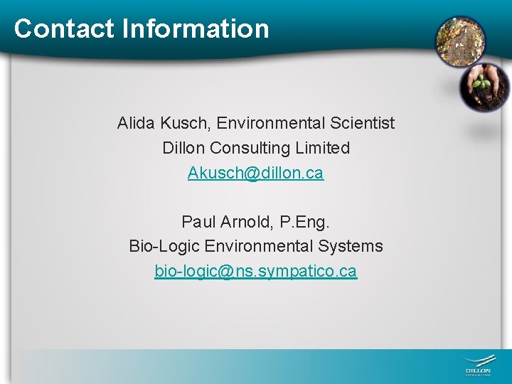 Contact Information Alida Kusch, Environmental Scientist Dillon Consulting Limited Akusch@dillon. ca Paul Arnold, P.