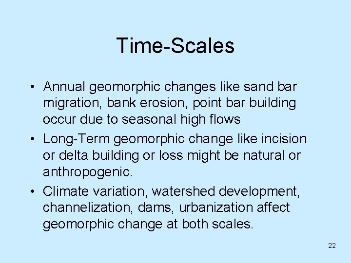 Time-Scales • Annual geomorphic changes like sand bar migration, bank erosion, point bar building