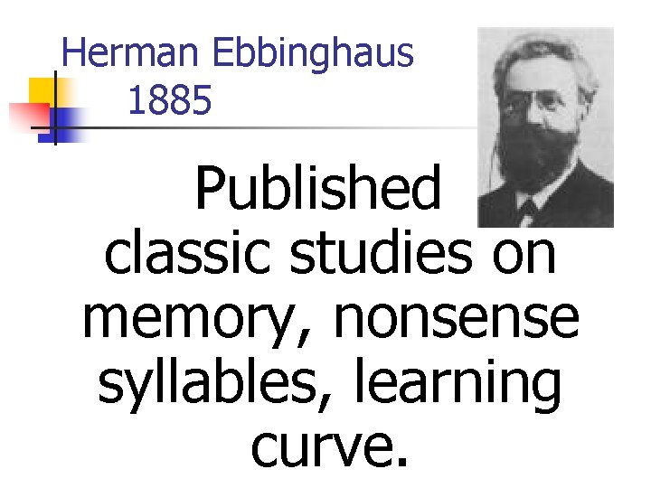 Herman Ebbinghaus 1885 Published classic studies on memory, nonsense syllables, learning curve. 