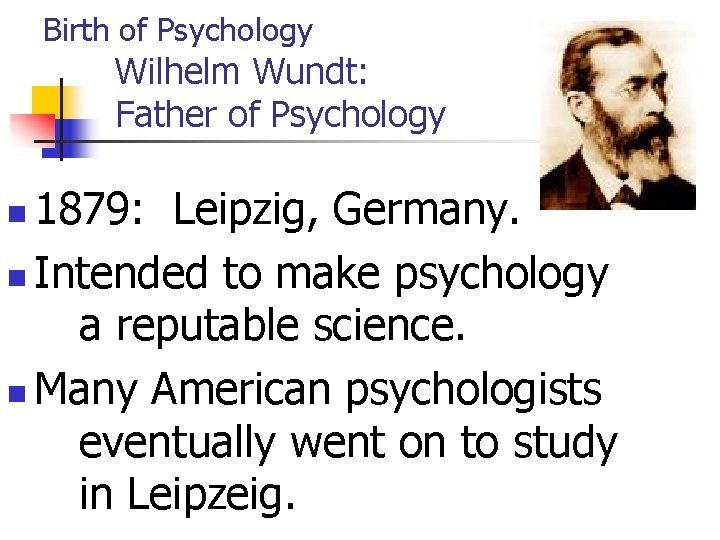 Birth of Psychology Wilhelm Wundt: Father of Psychology 1879: Leipzig, Germany. n Intended to