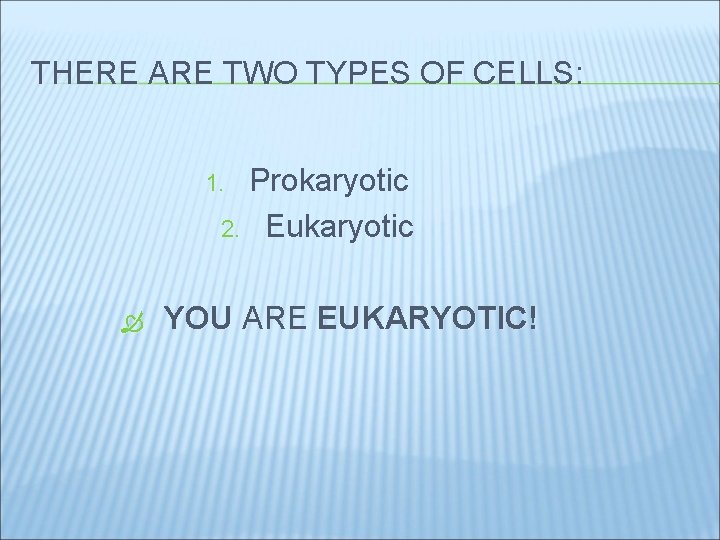 THERE ARE TWO TYPES OF CELLS: Prokaryotic 2. Eukaryotic 1. YOU ARE EUKARYOTIC! 