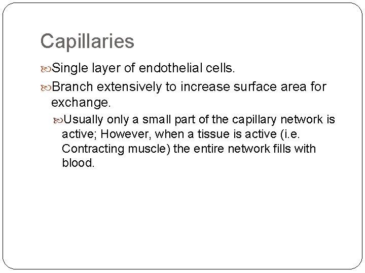 Capillaries Single layer of endothelial cells. Branch extensively to increase surface area for exchange.