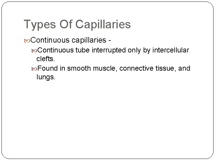 Types Of Capillaries Continuous capillaries Continuous tube interrupted only by intercellular clefts. Found in