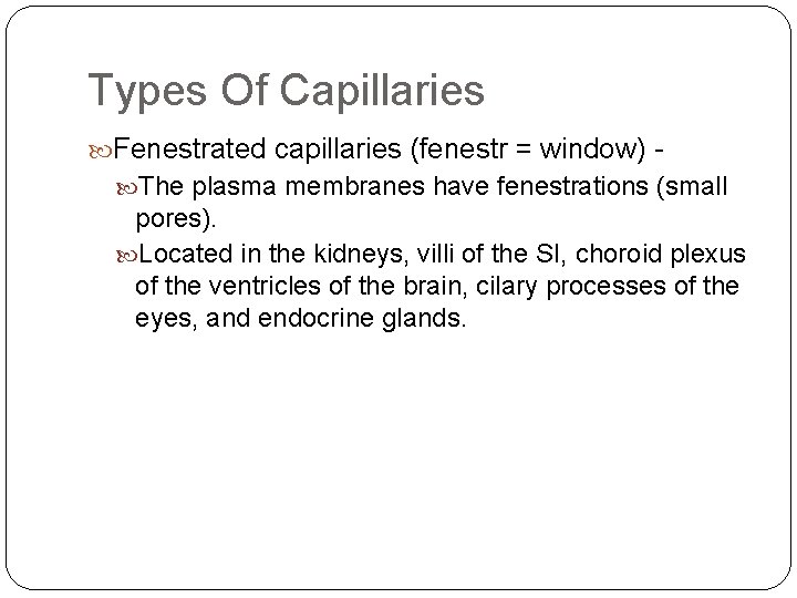 Types Of Capillaries Fenestrated capillaries (fenestr = window) The plasma membranes have fenestrations (small