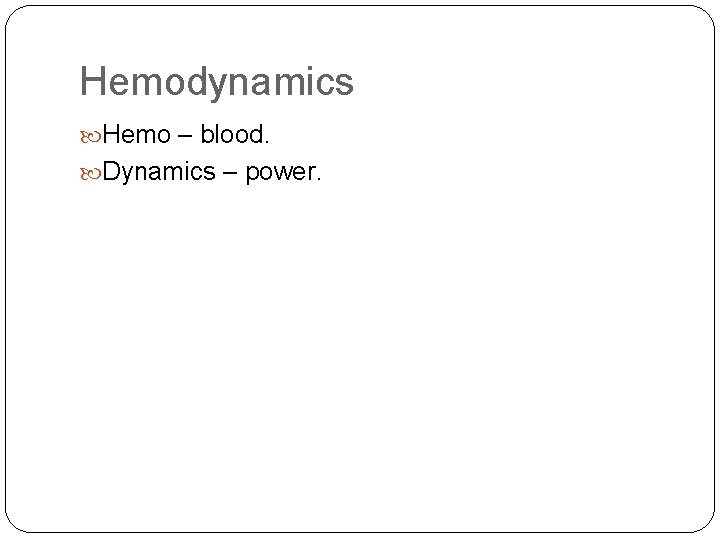 Hemodynamics Hemo – blood. Dynamics – power. 