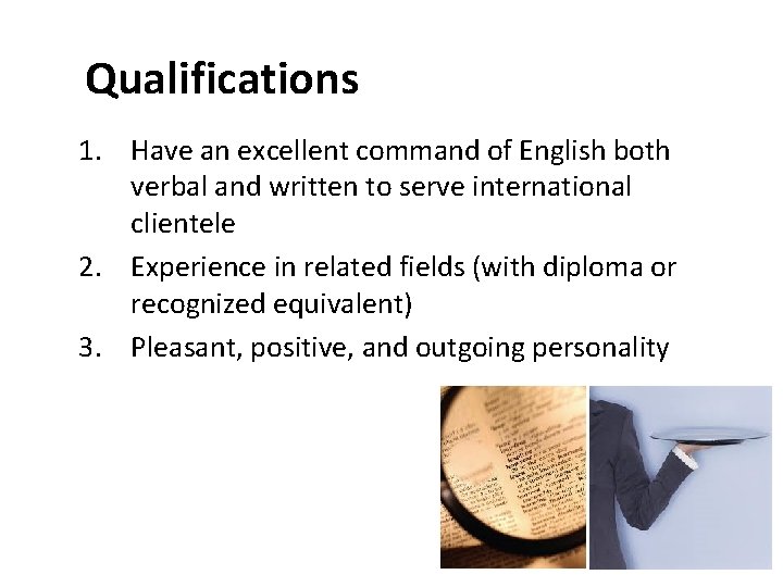 Qualifications 1. Have an excellent command of English both verbal and written to serve