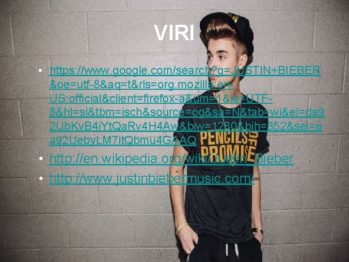 VIRI • https: //www. google. com/search? q=JUSTIN+BIEBER &oe=utf-8&aq=t&rls=org. mozilla: en. US: official&client=firefox-a&um=1&ie=UTF 8&hl=sl&tbm=isch&source=og&sa=N&tab=wi&ei=da 9
