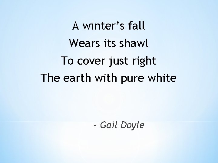 A winter’s fall Wears its shawl To cover just right The earth with pure