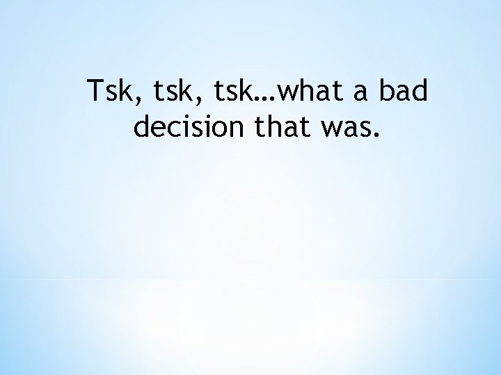 Tsk, tsk…what a bad decision that was. 