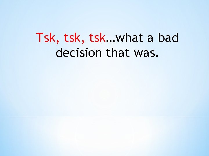 Tsk, tsk…what a bad decision that was. 