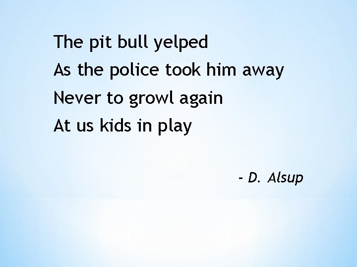 The pit bull yelped As the police took him away Never to growl again