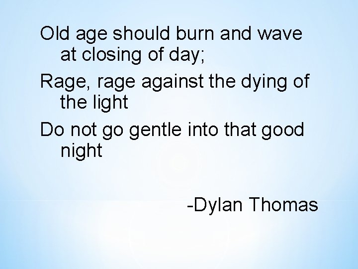 Old age should burn and wave at closing of day; Rage, rage against the