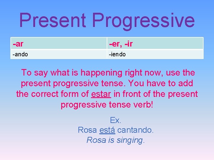 Present Progressive -ar -er, -ir -ando -iendo To say what is happening right now,