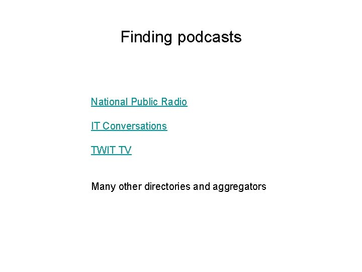 Finding podcasts National Public Radio IT Conversations TWIT TV Many other directories and aggregators