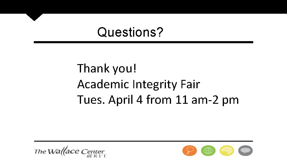Questions? Thank you! Academic Integrity Fair Tues. April 4 from 11 am-2 pm 
