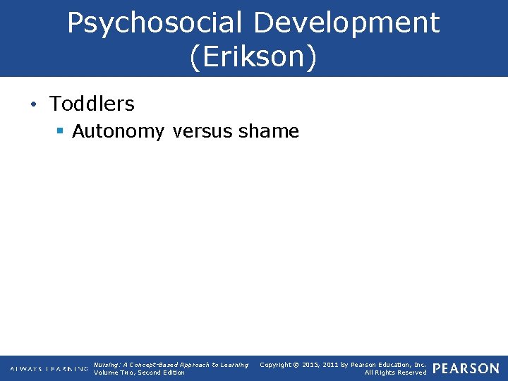 Psychosocial Development (Erikson) • Toddlers § Autonomy versus shame Nursing: A Concept-Based Approach to