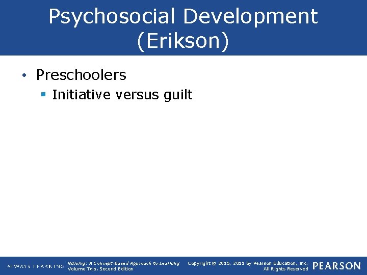 Psychosocial Development (Erikson) • Preschoolers § Initiative versus guilt Nursing: A Concept-Based Approach to