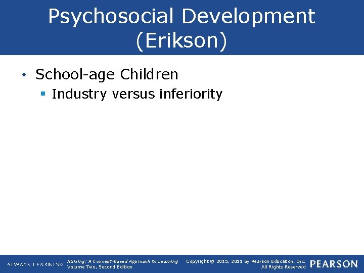 Psychosocial Development (Erikson) • School age Children § Industry versus inferiority Nursing: A Concept-Based