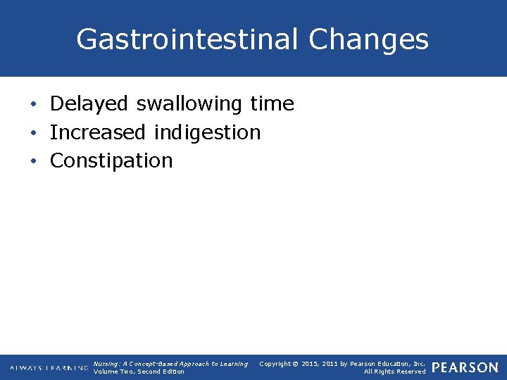 Gastrointestinal Changes • Delayed swallowing time • Increased indigestion • Constipation Nursing: A Concept-Based