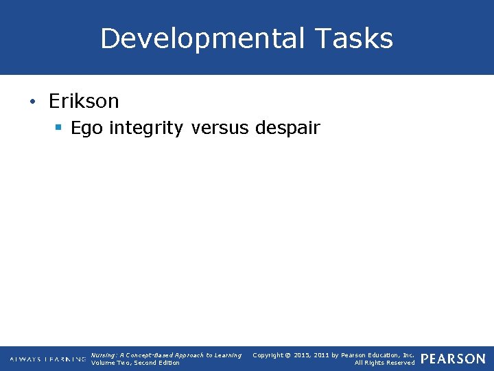 Developmental Tasks • Erikson § Ego integrity versus despair Nursing: A Concept-Based Approach to