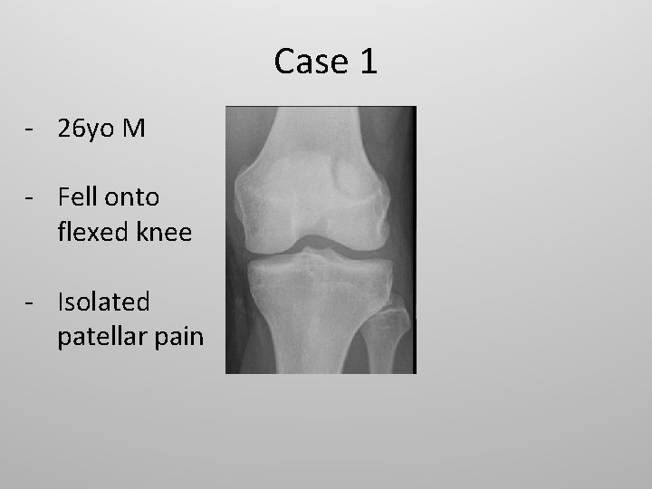 Case 1 - 26 yo M - Fell onto flexed knee - Isolated patellar