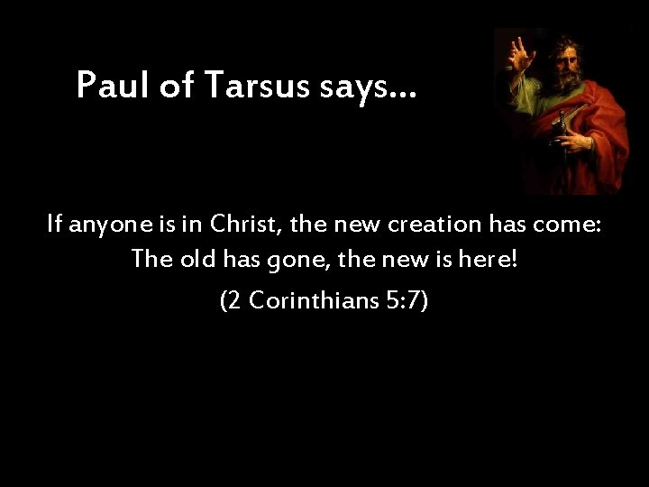 Paul of Tarsus says… If anyone is in Christ, the new creation has come: