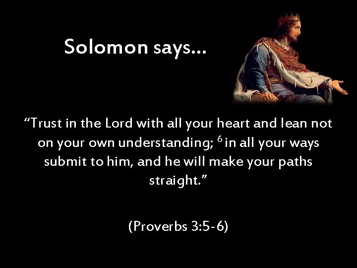Solomon says… “Trust in the Lord with all your heart and lean not on
