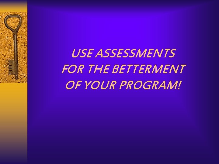 USE ASSESSMENTS FOR THE BETTERMENT OF YOUR PROGRAM! 