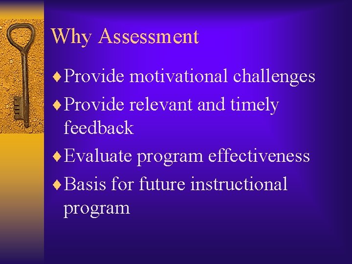 Why Assessment ¨Provide motivational challenges ¨Provide relevant and timely feedback ¨Evaluate program effectiveness ¨Basis