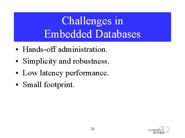 Challenges in Embedded Databases • • Hands-off administration. Simplicity and robustness. Low latency performance.