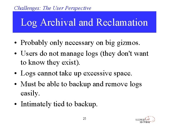 Challenges: The User Perspective Log Archival and Reclamation • Probably only necessary on big