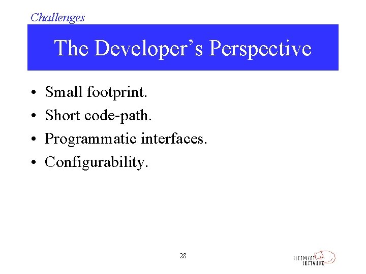 Challenges The Developer’s Perspective • • Small footprint. Short code-path. Programmatic interfaces. Configurability. 28