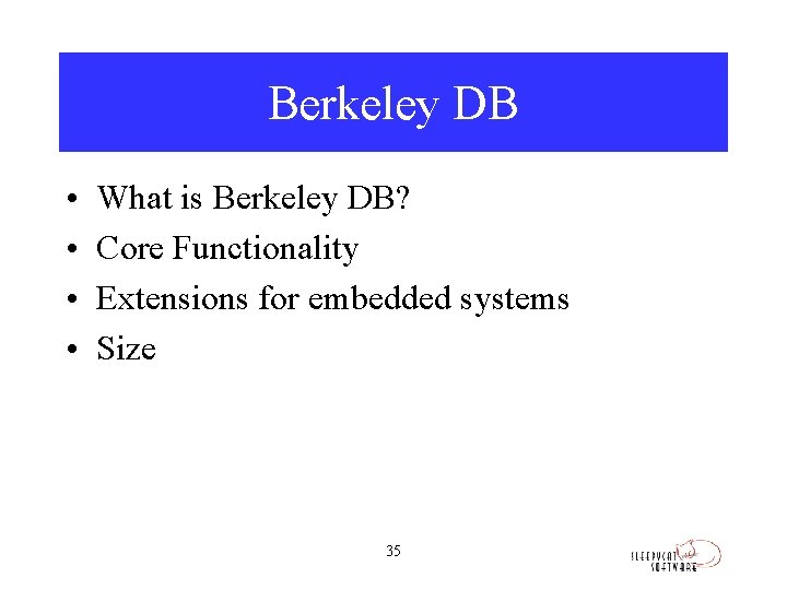 Berkeley DB • • What is Berkeley DB? Core Functionality Extensions for embedded systems