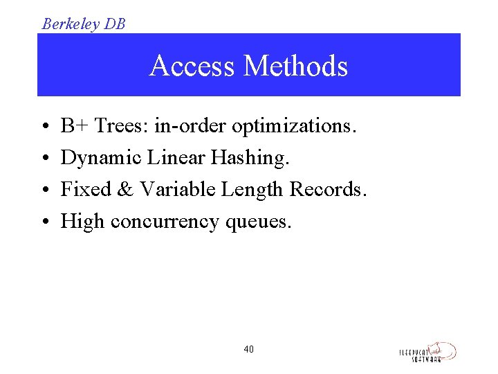 Berkeley DB Access Methods • • B+ Trees: in-order optimizations. Dynamic Linear Hashing. Fixed